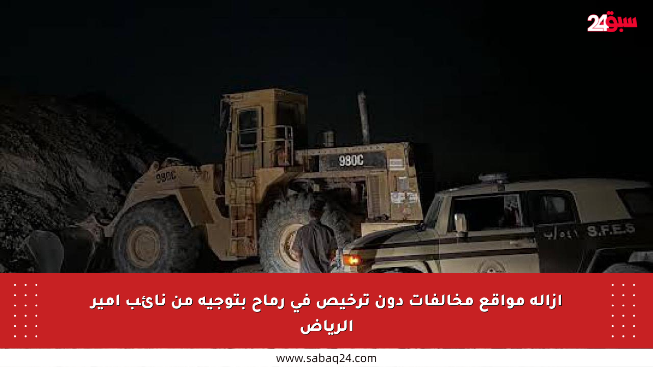 إزالة مواقع مخالفات دون ترخيص في رماح بتوجيه من نائب أمير الرياض
